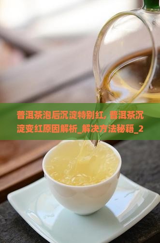 普洱茶泡后沉淀特别红