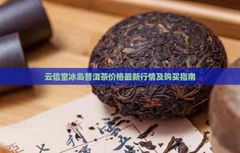 云信堂冰岛普洱茶价格