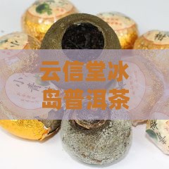 云信堂冰岛普洱茶价格