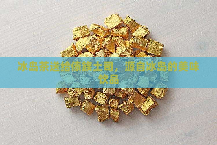 冰岛茶送给傣族土司