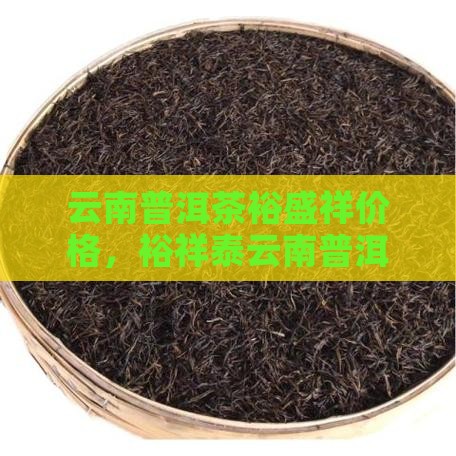 云南普洱茶裕盛祥价格