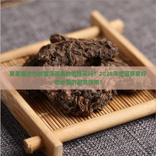 果果临沧古树普洱茶 果果临沧古树普洱茶