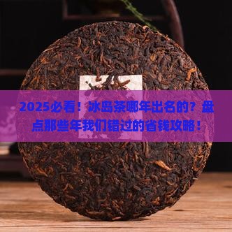 冰岛茶哪年出名的