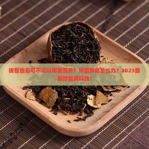 拔智齿后可不可以喝普洱茶