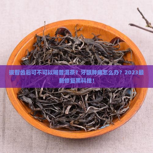 拔智齿后可不可以喝普洱茶