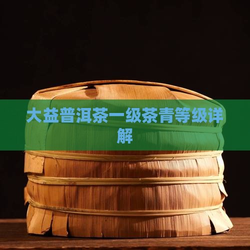 大益一级茶青级别的茶