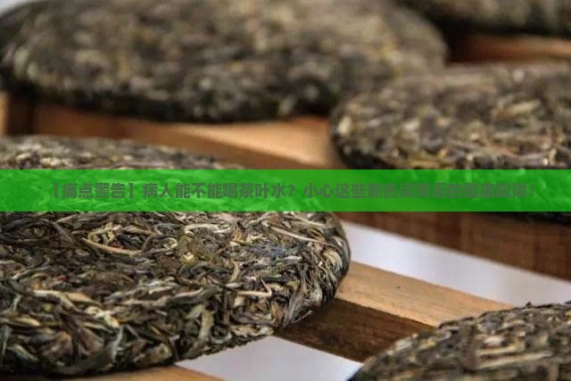 病人能不能喝茶叶水