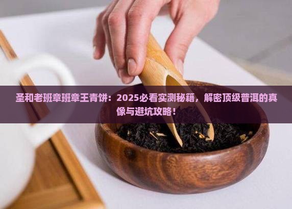圣和老班章班章王青饼