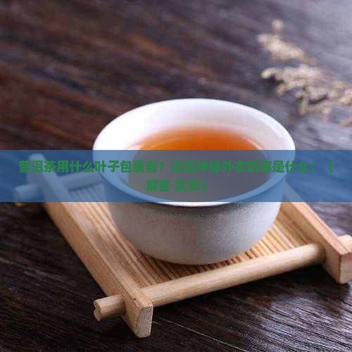 普洱茶用什么叶子包裹着