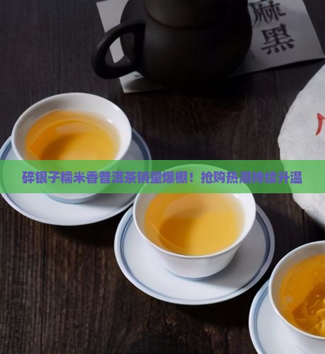 碎银子糯米香普洱茶销量