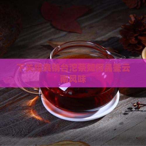 下关经典销台沱茶如何