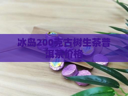 冰岛200克古树生茶