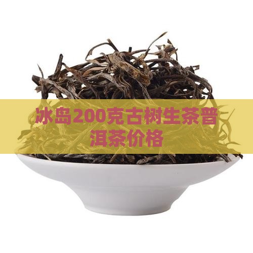 冰岛200克古树生茶