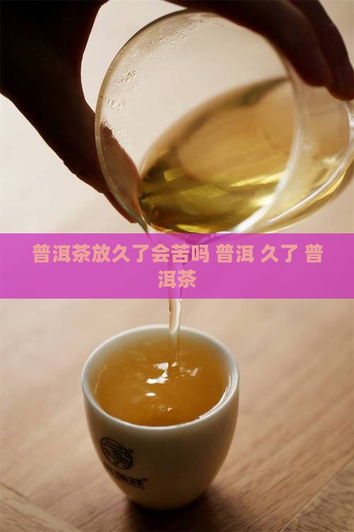 普洱茶放久了会苦吗