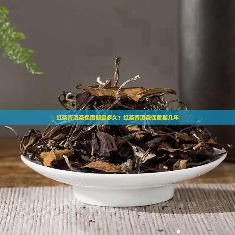红茶普洱茶保质期是多久？红茶普洱茶保质期几年