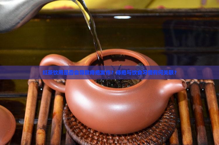 红茶饮用是否会导致痔疮发作？痔疮与饮食习惯有何关联？