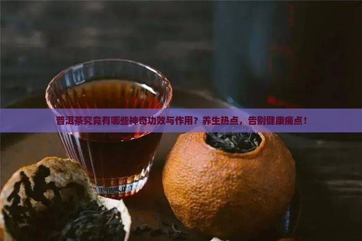 普洱茶究竟有哪些神奇功效与作用？养生热点，告别健康痛点！