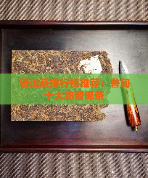 普洱茶排行榜推荐：鲁甸十大熟普洱茶
