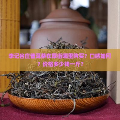 李记谷庄普洱茶在厚街哪里购买？口感如何？价格多少钱一斤？
