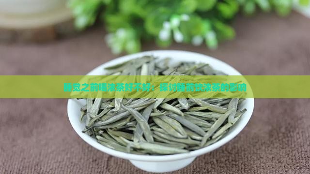 睡觉之前喝浓茶好不好：探讨睡前饮浓茶的影响