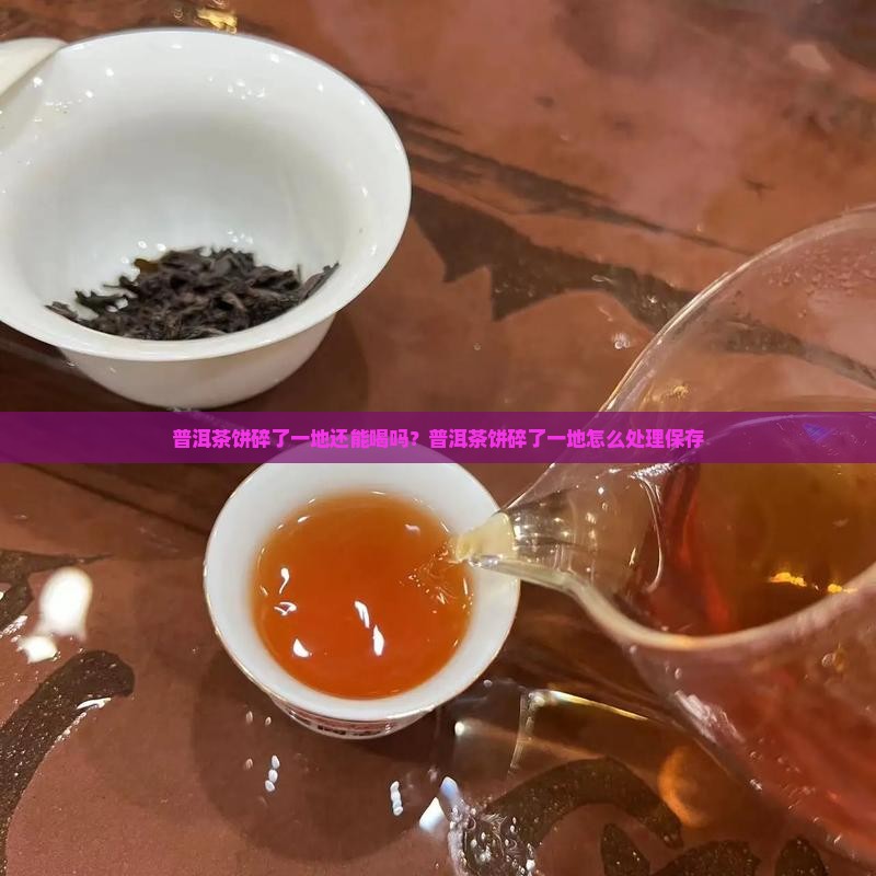 普洱茶饼碎了一地还能喝吗？普洱茶饼碎了一地怎么处理保存