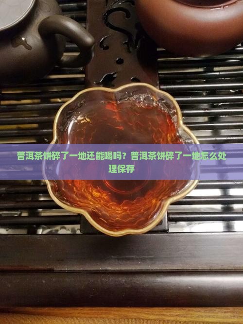 普洱茶饼碎了一地还能喝吗？普洱茶饼碎了一地怎么处理保存