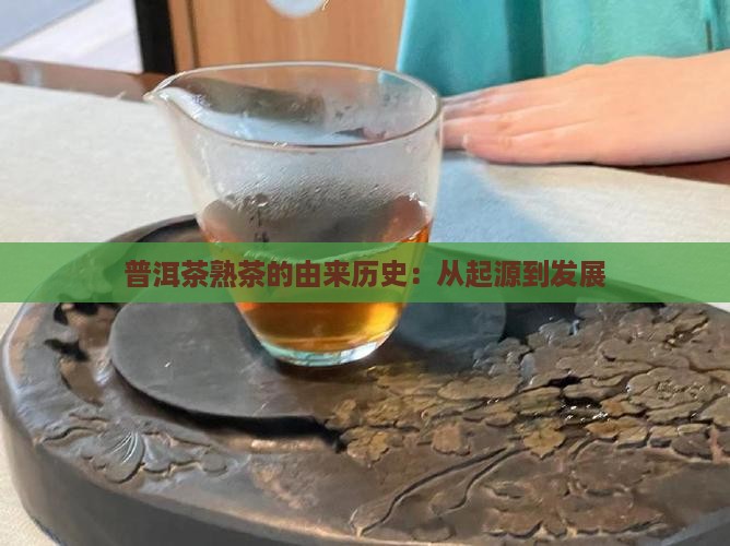 普洱茶熟茶的由来历史：从起源到发展