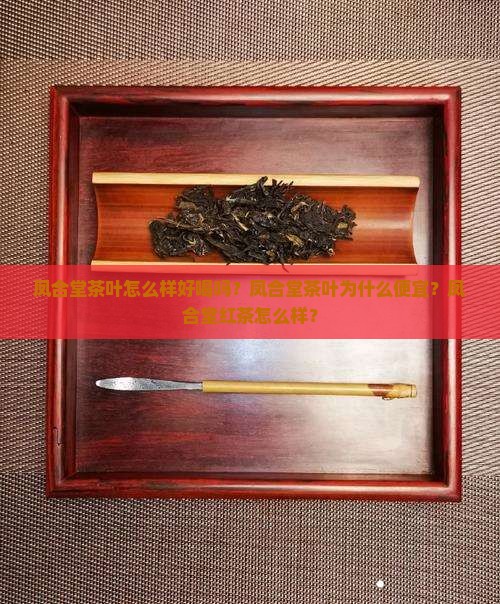 凤合堂茶叶怎么样好喝吗？凤合堂茶叶为什么便宜？凤合堂红茶怎么样？