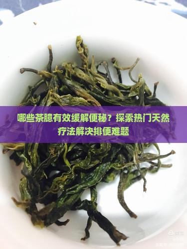 哪些茶臆有效缓解便秘？探索热门天然疗法解决排便难题