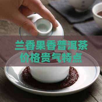 兰香果香普洱茶价格贵气特点解析