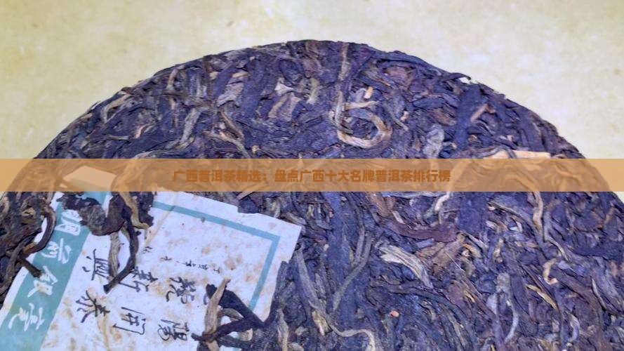 广西普洱茶精选：盘点广西十大名牌普洱茶排行榜