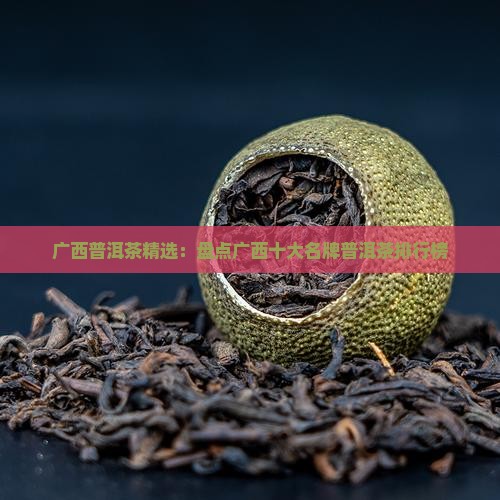 广西普洱茶精选：盘点广西十大名牌普洱茶排行榜