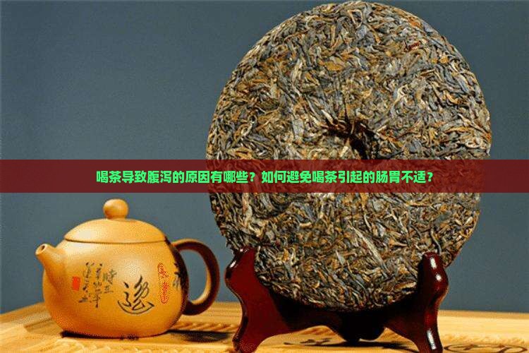 喝茶导致腹泻的原因有哪些？如何避免喝茶引起的肠胃不适？