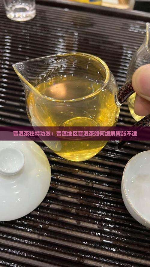 普洱茶独特功效：普洱地区普洱茶如何缓解胃胀不适