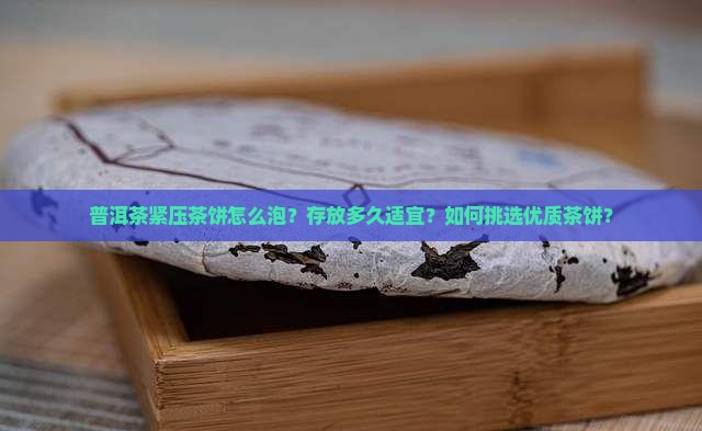 普洱茶紧压茶饼怎么泡？存放多久适宜？如何挑选优质茶饼？