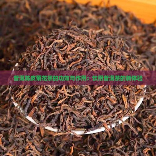 普洱陈皮菊花茶的功效与作用：饮用普洱茶的新体验