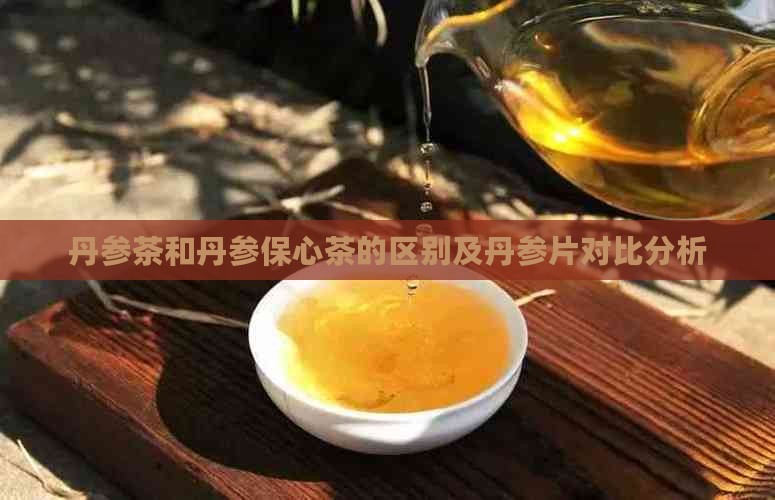 丹参茶和丹参保心茶的区别及丹参片对比分析