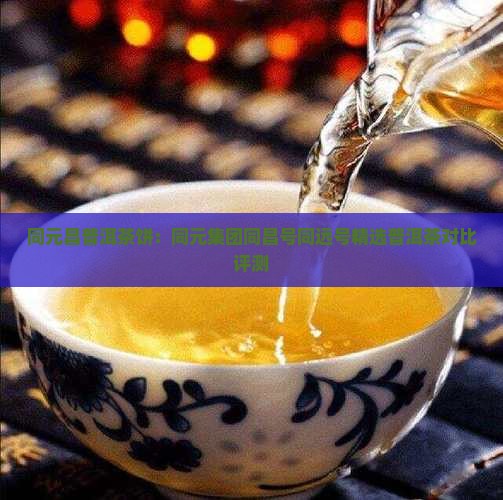 同元昌普洱茶饼：同元集团同昌号同远号精选普洱茶对比评测