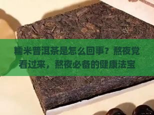 糯米普洱茶是怎么回事？熬夜党看过来，熬夜必备的健康法宝