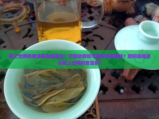 晚上饮用熟普洱茶是否适宜？它的功效和可能影响有哪些？如何选择适合晚上饮用的普洱茶？