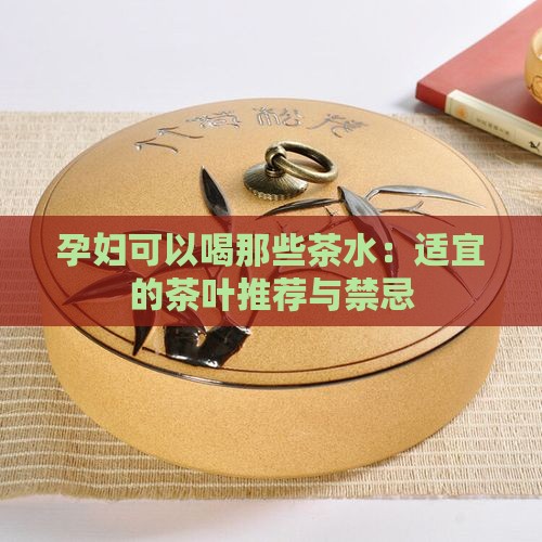 孕妇可以喝那些茶水：适宜的茶叶推荐与禁忌