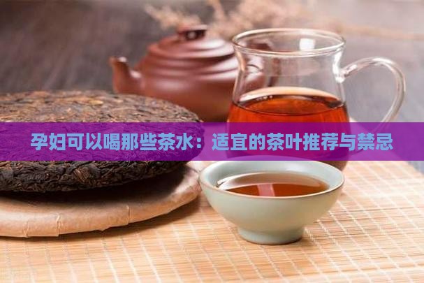 孕妇可以喝那些茶水：适宜的茶叶推荐与禁忌