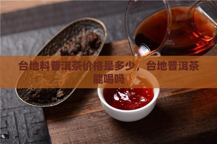 台地料普洱茶价格是多少，台地普洱茶能喝吗