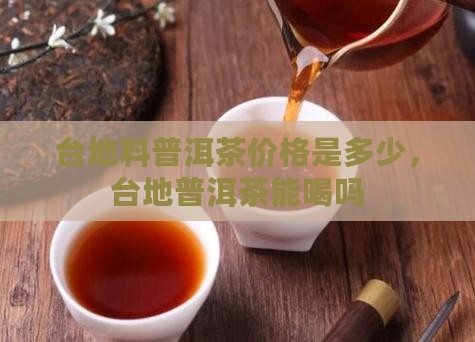 台地料普洱茶价格是多少，台地普洱茶能喝吗