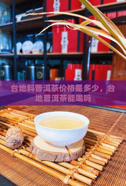 台地料普洱茶价格是多少，台地普洱茶能喝吗