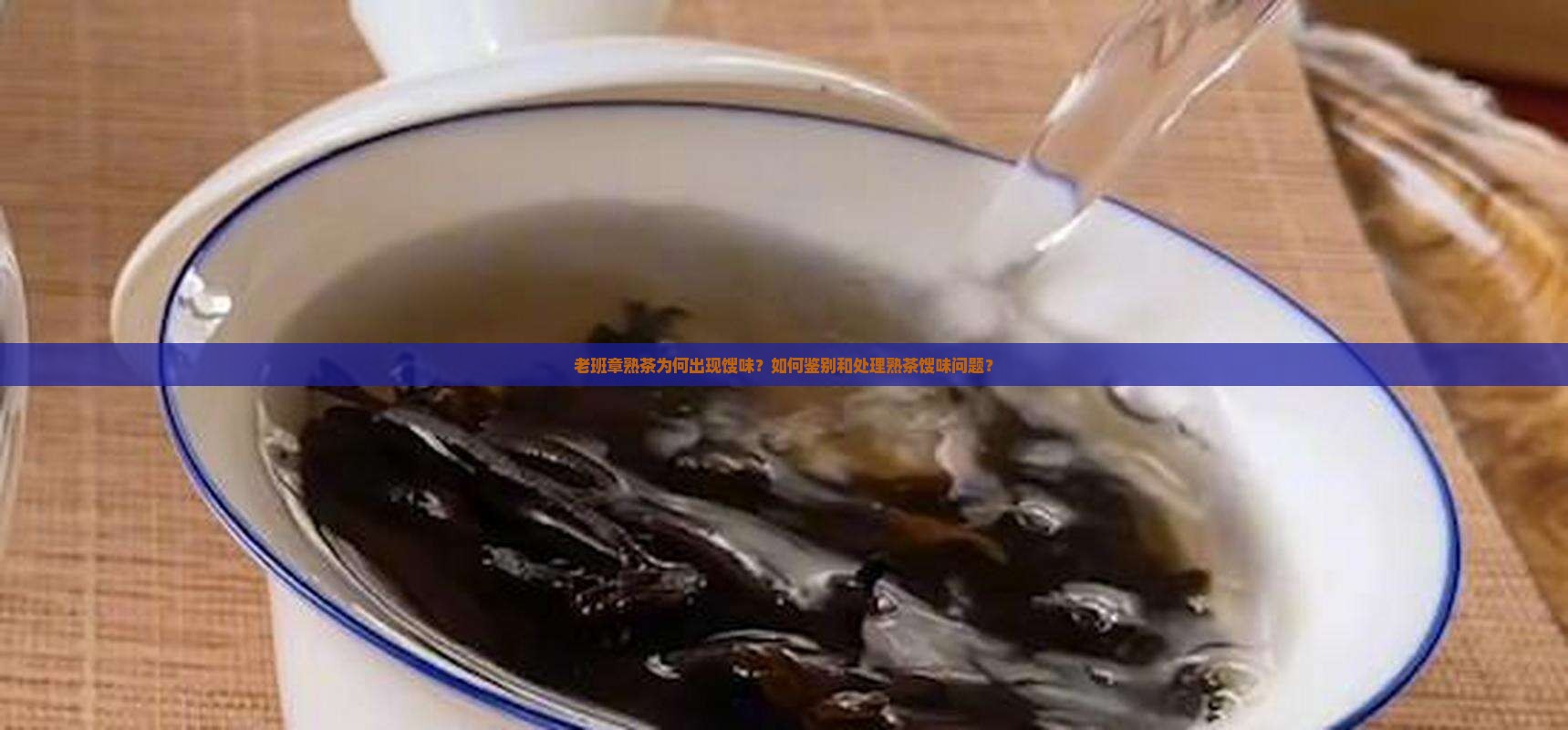 老班章熟茶为何出现馊味？如何鉴别和处理熟茶馊味问题？