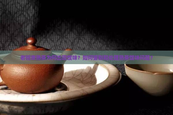 老班章熟茶为何出现馊味？如何鉴别和处理熟茶馊味问题？