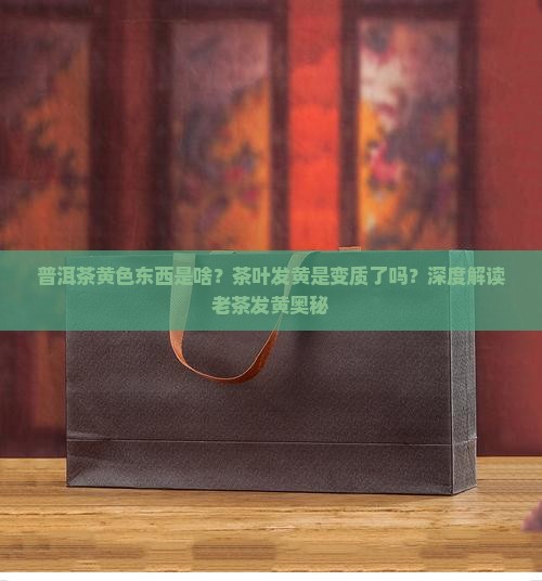普洱茶黄色东西是啥？茶叶发黄是变质了吗？深度解读老茶发黄奥秘