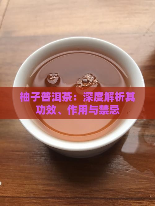 柚子普洱茶：深度解析其功效、作用与禁忌
