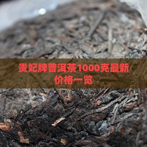 贵妃牌普洱茶1000克最新价格一览